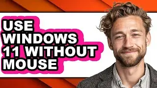 How to Use Windows 11 Without Mouse - Full Guide