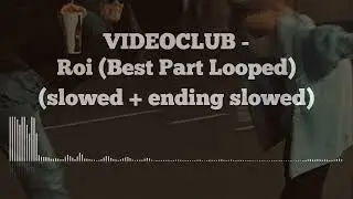 VIDEOCLUB - Roi ( Best Part Loop) (slowed + ending slowed)