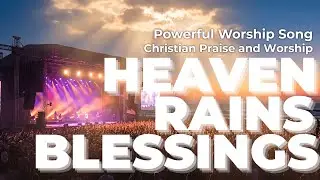 Heaven Rains Blessings | Powerful Worship Song | Soaking Praise & Worship
