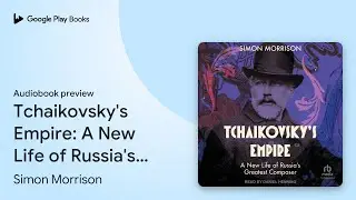Tchaikovsky's Empire: A New Life of Russia's&hellip; by Simon Morrison &middot; Audiobook preview