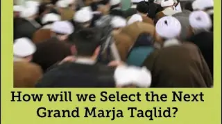 How will we Select the Next Grand Marja Taqlid?