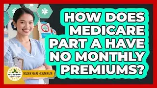 How Does Medicare Part A Have No Monthly Premiums? - Golden Years Health Plan