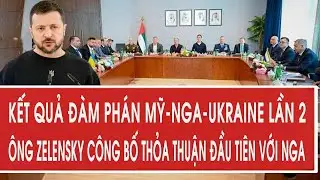 Kết quả đàm phán Mỹ-Nga-Ukraine lần 2: Ông Zelensky công bố thỏa thuận đầu tiên với Nga