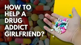 How To Help A drug Addict Girlfriend?
