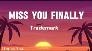 Miss You Finally lyrics | Trademark