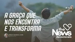 #018 | A GRA&Ccedil;A QUE NOS ENCONTRA E TRANSFORMA - The News Devocionais