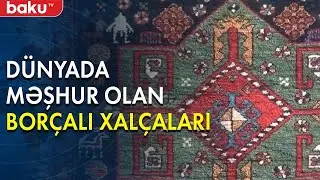 Bütün dünyada məşhur olan Borçalı xalçaları - Baku TV