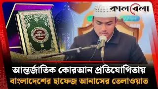 আন্তর্জাতিক কোরআন প্রতিযোগিতায় তেলাওয়াত করছেন বাংলাদেশের হাফেজ আনাস | Quran Competition | Kalbela