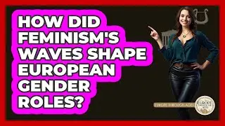 How Did Feminism's Waves Shape European Gender Roles? - Europe Through the Ages