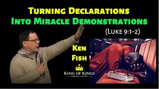 Ken Fish: Turning Declarations Into Miracle Demonstrations (Luke 9:1-2)