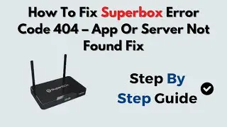 How To Fix Superbox Error Code 404 &ndash; App Or Server Not Found Fix