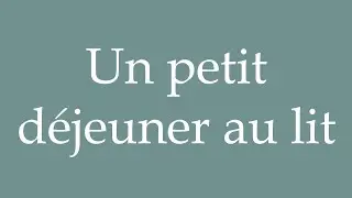 How to Pronounce ''Un petit d&eacute;jeuner au lit'' (A breakfast in bed) Correctly in French