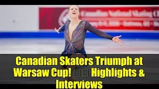 Canadian Skaters Triumph at Warsaw Cup! 磊磊 Highlights & Interviews