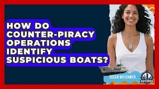 How Do Counter-piracy Operations Identify Suspicious Boats? - Ocean Watchmen