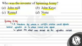 Who was the inventer of Spinning Jenny? (a) John mill (b) John Kaye...