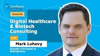 Digital Healthcare & Biotech Consulting | Mark Luhovy | Episode 96 | DevReady Podcast