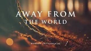 AWAY FROM THE WORLD &ndash; Soothing Worship Instrumental for Prayer, Devotion, and Peace