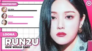 How Would LOONA sing RUN2U (STAYC) [NEW LAYOUT!💫]