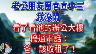 總裁老公朋友圈官宣小三，我沒鬧，看了看他的辦公大樓，撥通電話：爸，該收租了！#為人處世#生活經驗#情感故事#故事#小說#戀愛#情感#婚姻