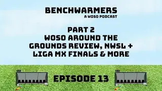 WOSO AROUND THE GROUNDS REVIEW, NWSL & LIGA MX FINALS & MORE - BENCHWARMERS PODCAST - EP13 PART TWO