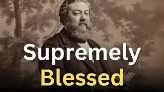 How to Be Supremely Blessed - Charles Spurgeon Devotional - 