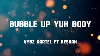 Vybz kartel ft Keshan - Bubble up yuh body lyrics