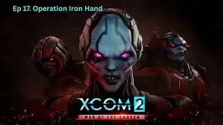 XCOM2 War of the Chosen | EP 17: Operation Iron Hand | No Commentary Gameplay