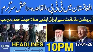 TTP, Al-Qaeda, ISIS Active in Afghanistan | Dawn News Headlines 10 PM | 17-01-2026
