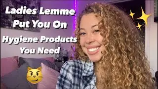 HYGIENE PRODUCTS EVERY GIRL NEEDS TO HAVE || Ladies I got YOU