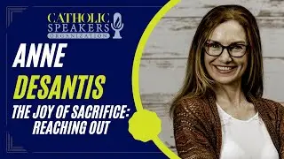 The Joy Of Sacrifice: Reaching Out - Anne DeSantis | Presented by CatholicSpeakers.com