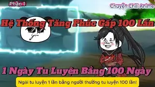 Phần 1 | Hệ Thống Tăng Phúc Gấp 100 Lần, 1 Ngày Tu Luyện Bằng 100 Ngày | Chuyện Chill Anime
