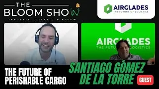 The Bloom Show: The Future of Perishable Cargo w/ Santiago G&oacute;mez de la Torre of Airglades