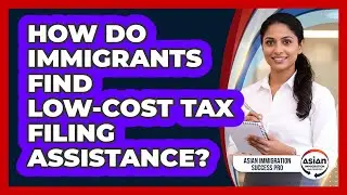 How Do Immigrants Find Low-cost Tax Filing Assistance? - Asian Immigration Success Pro
