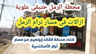  محطة الرمل حتبقى علوية والغاء محطة القائد إبراهيم من مسار ترام الأسكندرية 
