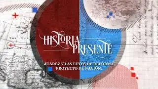 Historia es Presente | Juárez y las Leyes de Reforma, proyecto de nación.