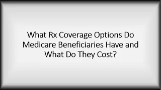 What Rx Coverage Options Do Medicare Beneficiaries Have and What Do They Cost?