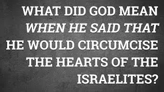 What Did God Mean When He Said That He Would Circumcise the Hearts of the Israelites?