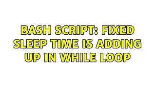 bash script: fixed sleep time is adding up in while loop (2 Solutions!!)