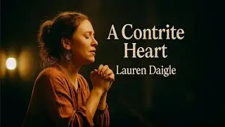 Lauren Daigle &ndash; A Contrite Heart (You Will Not Despise) | Emotional Gospel Worship song