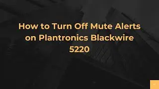 How to Turn Off Mute Alerts on Plantronics Blackwire 5220