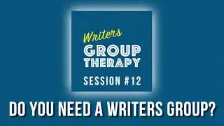 Session #12 - Do You Need a Writers Group?