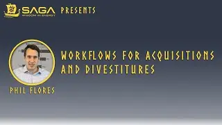 SAGA Wisdom Presents - Workflows for Acquisitions and Divestitures by Phil Flores