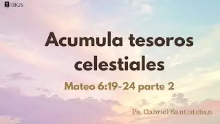 Acumula Tesoros Celestiales Parte 2 - Mateo 6:19-24 - Ps. Gabriel Santisteban