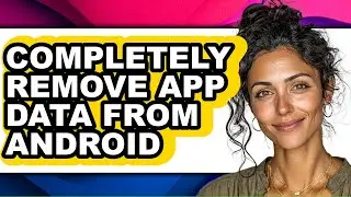 How to Completely Remove App Data from Android (updated)