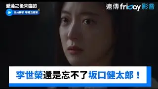 李世榮被求婚！還是忘不了坂口健太郎_獨家《愛過之後來臨的》第5集_friDay影音韓劇線上看