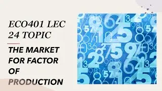 THE MARKET FOR THE FACTORS OF PRODUCTION[ECO401 LECTURE 24 TOPIC]