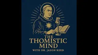 The Thomistic Mind: Episode 04