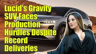 Lucid's Gravity SUV Faces Production Hurdles Despite Record Deliveries