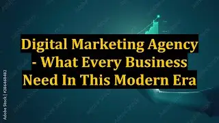 Digital Marketing Agency - What Every Business Need In This Modern Era