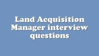 Land Acquisition Manager interview questions